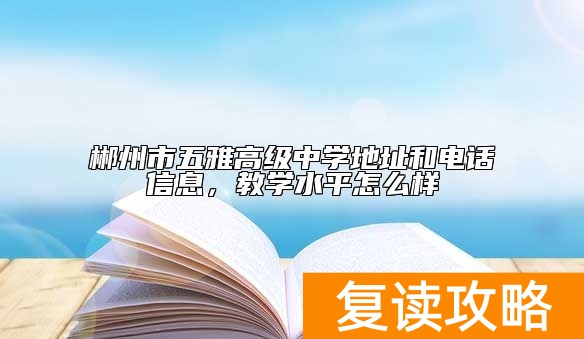 郴州市五雅高级中学地址和电话信息，教学水平怎么样