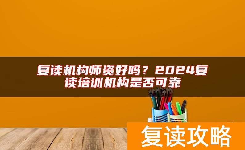 复读机构师资好吗?2024复读培训机构是否可靠