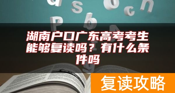 湖南户口广东高考考生能够复读吗？有什么条件吗