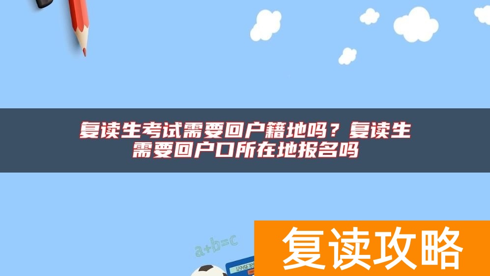 复读生考试需要回户籍地吗？复读生需要回户口所在地报名吗