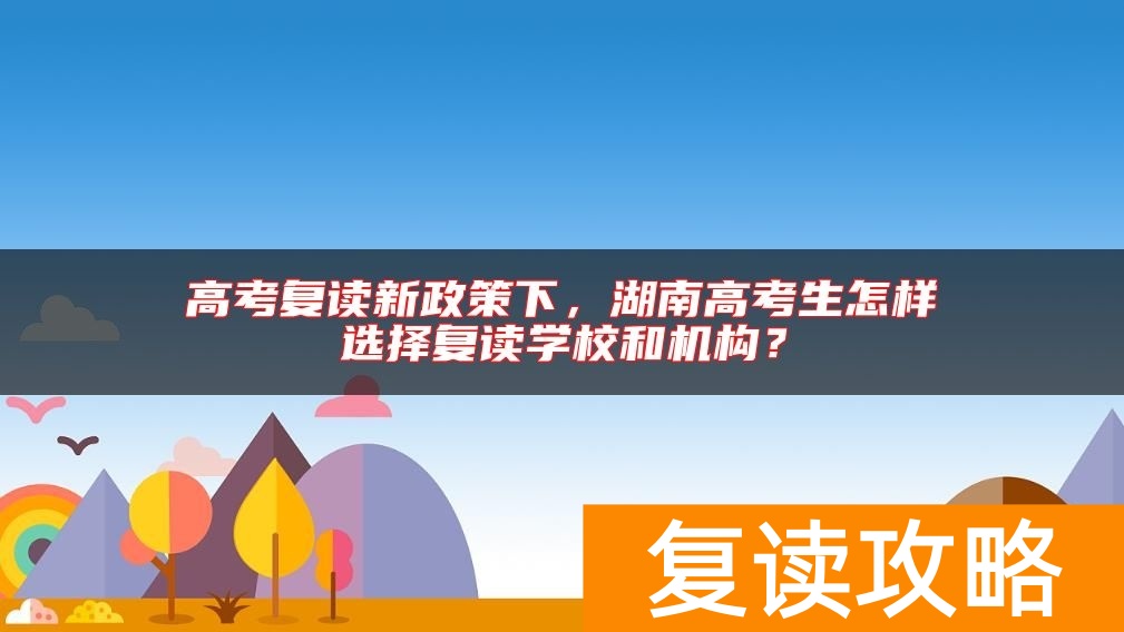 高考复读新政策下，湖南高考生怎样选择复读学校和机构？