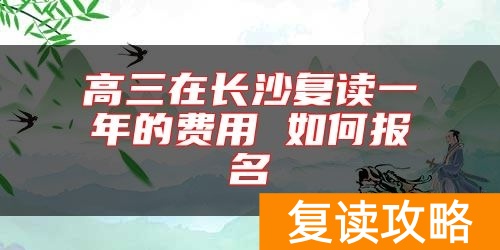 高三在长沙复读一年的费用 如何报名