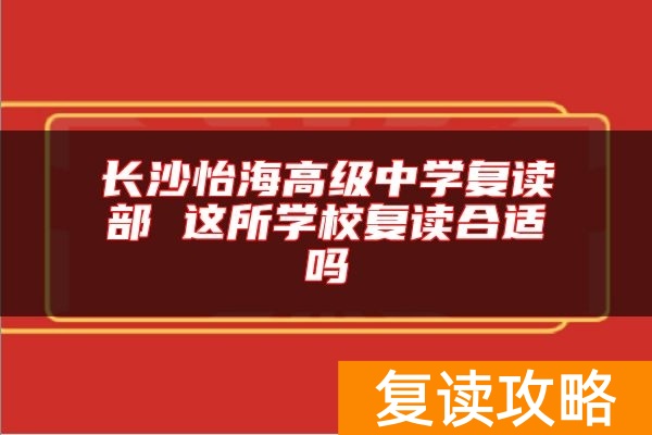长沙怡海高级中学复读部 这所学校复读合适吗