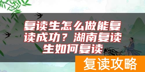 复读生怎么做能复读成功？湖南复读生如何复读