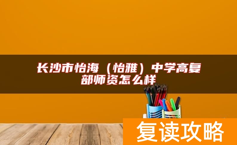 长沙市怡海（怡雅）中学高复部师资怎么样