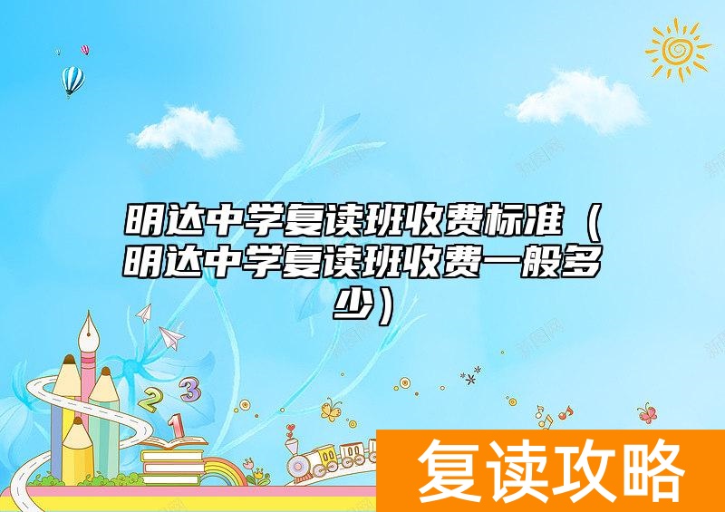 明达中学复读班收费标准（明达中学复读班收费一般多少）
