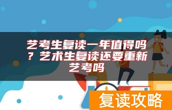 艺考生复读一年值得吗？艺术生复读还要重新艺考吗