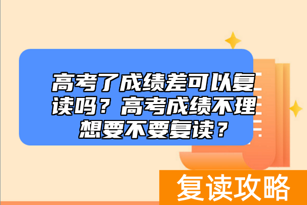 高考了成绩差可以复读吗？高考成绩不理想要不要复读？