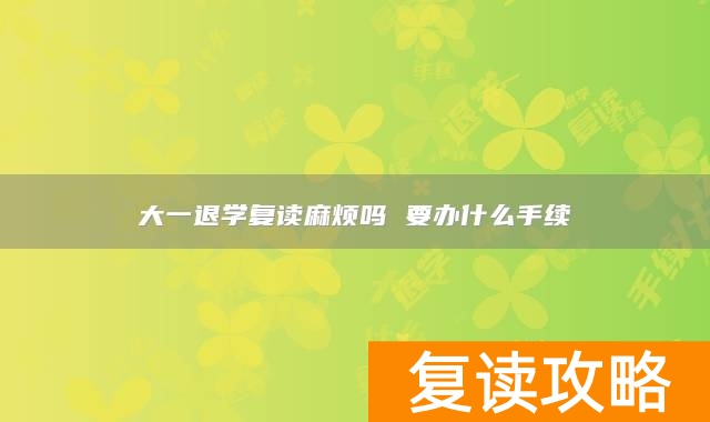 大一退学复读麻烦吗 要办什么手续