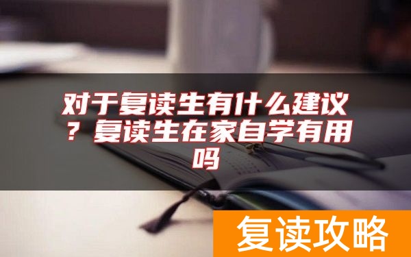 对于复读生有什么建议？复读生在家自学有用吗