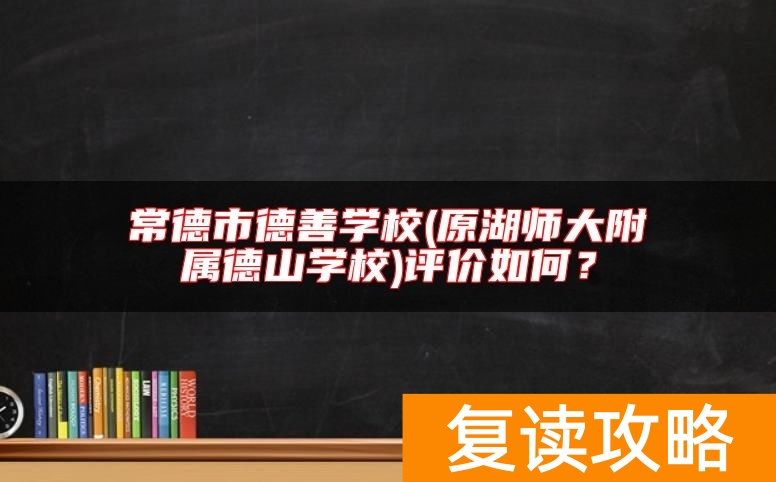 常德市德善学校(原湖师大附属德山学校)评价如何？