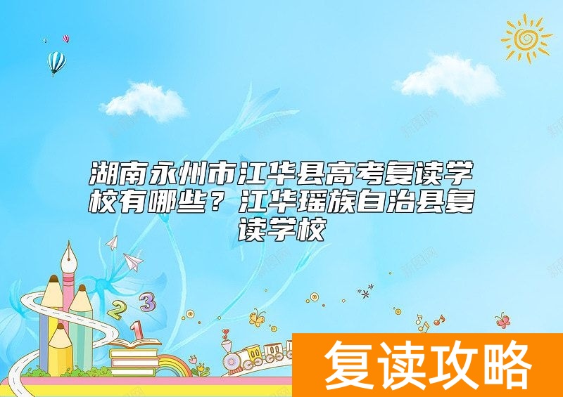 湖南永州市江华县高考复读学校有哪些？江华瑶族自治县复读学校