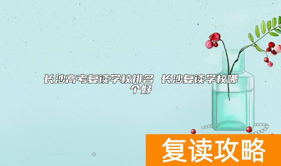 长沙高考复读学校排名 长沙复读学校哪个好