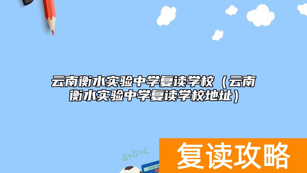 云南衡水实验中学复读学校（云南衡水实验中学复读学校地址）