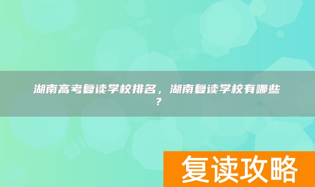 湖南高考复读学校排名，湖南复读学校有哪些？