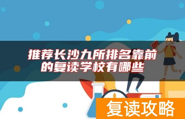 推荐长沙九所排名靠前的复读学校有哪些