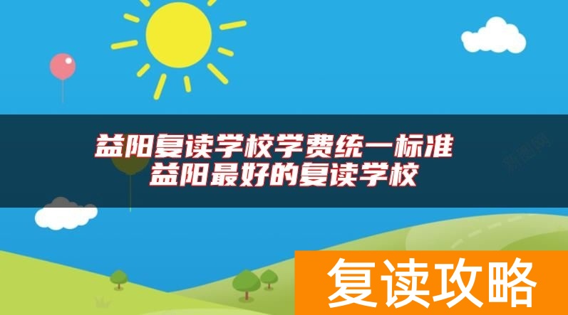 益阳复读学校学费统一标准 益阳最好的复读学校