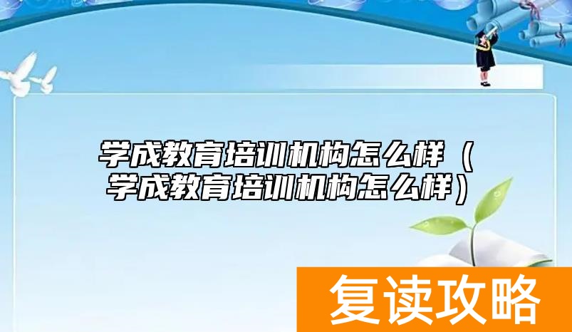 学成教育培训机构怎么样（学成教育培训机构怎么样）