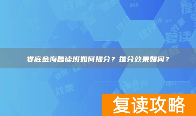 娄底金海复读班如何提分？提分效果如何？
