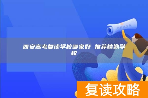 西安高考复读学校哪家好 推荐精勤学校