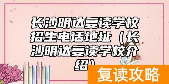 长沙明达复读学校招生电话地址（长沙明达复读学校介绍）