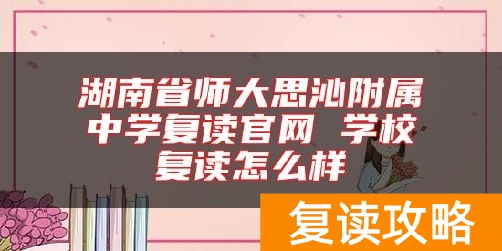 湖南省师大思沁附属中学复读官网 学校复读怎么样