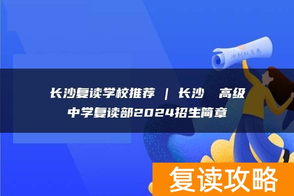 长沙复读学校推荐 | 长沙珺琟高级中学复读部2024招生简章