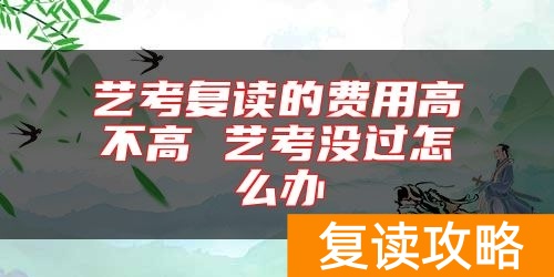 艺考复读的费用高不高 艺考没过怎么办