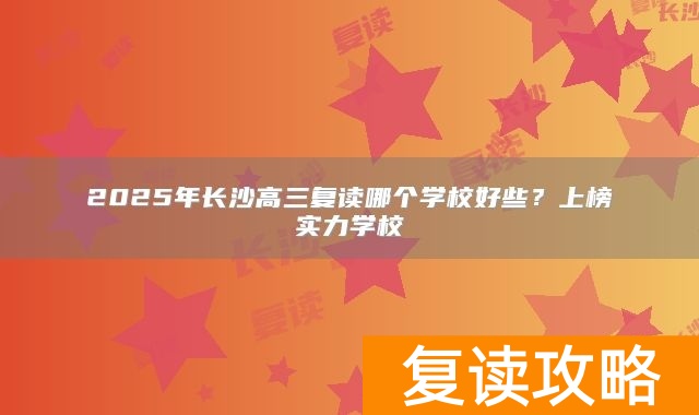 2025年长沙高三复读哪个学校好些？上榜实力学校