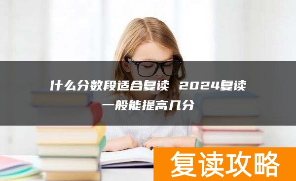 什么分数段适合复读 2024复读一般能提高几分