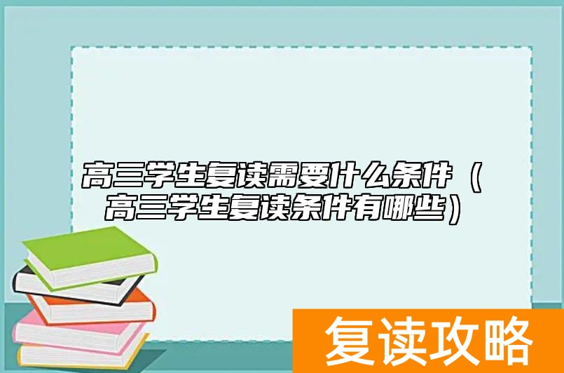 高三学生复读需要什么条件（高三学生复读条件有哪些）