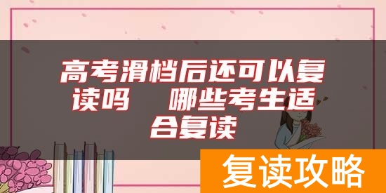 高考滑档后还可以复读吗  哪些考生适合复读