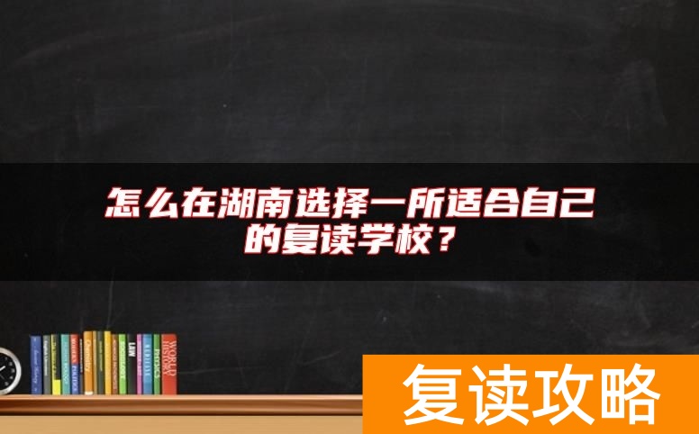 怎么在湖南选择一所适合自己的复读学校？