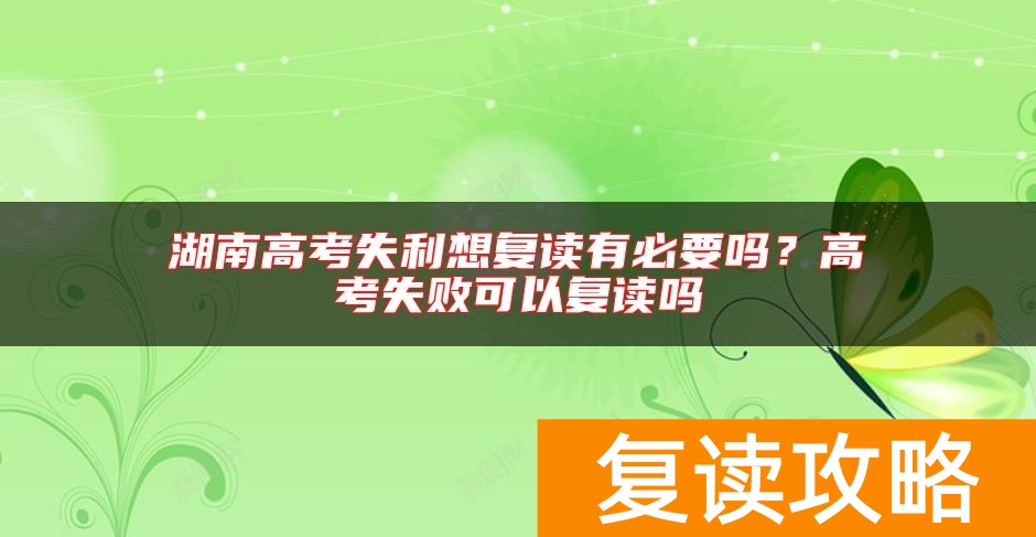 湖南高考失利想复读有必要吗？高考失败可以复读吗