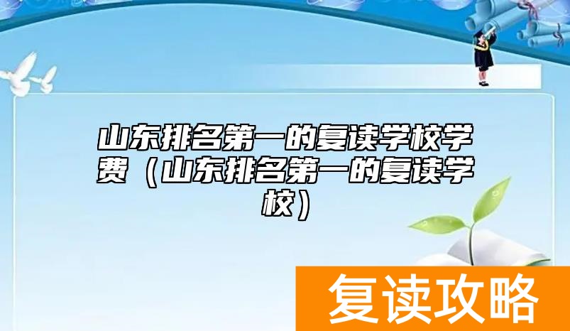 山东排名第一的复读学校学费（山东排名第一的复读学校）