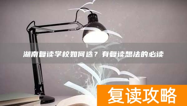 湖南复读学校如何选？有复读想法的必读