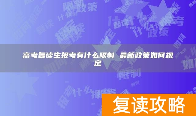 高考复读生报考有什么限制 最新政策如何规定