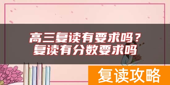 高三复读有要求吗？复读有分数要求吗