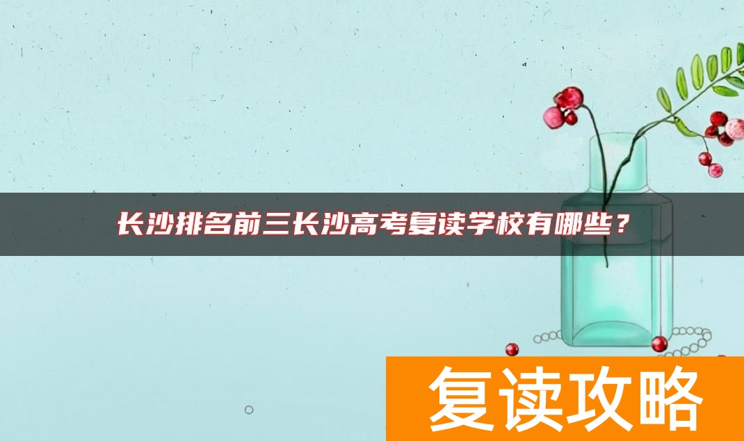 长沙排名前三长沙高考复读学校有哪些？