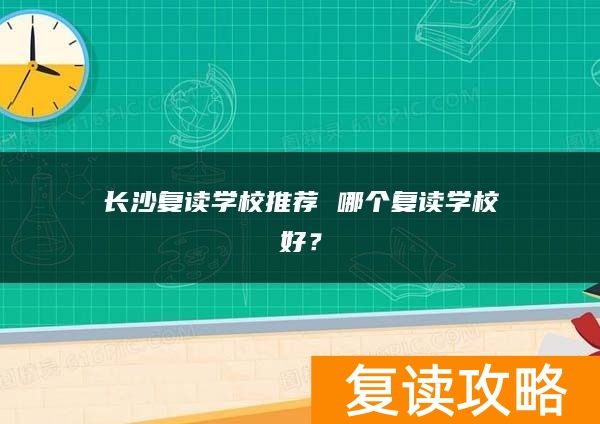 长沙复读学校推荐 哪个复读学校好？