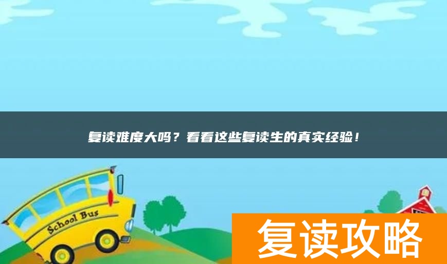 复读难度大吗？看看这些复读生的真实经验！