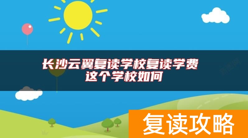 长沙云翼复读学校复读学费 这个学校如何
