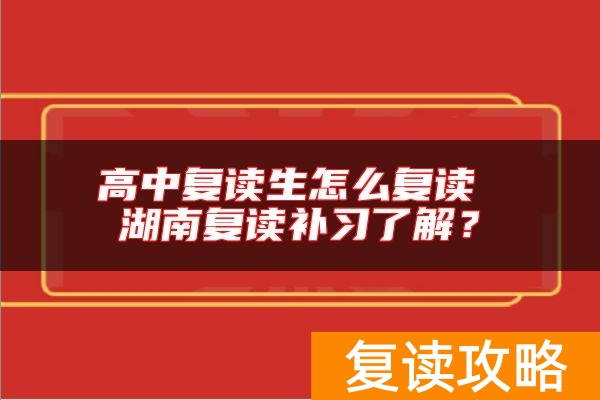 高中复读生怎么复读 湖南复读补习了解？