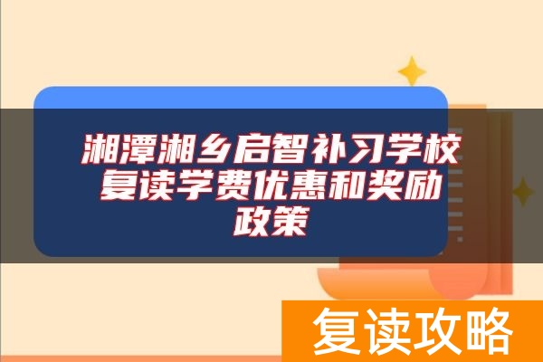 湘潭湘乡启智补习学校复读学费优惠和奖励政策