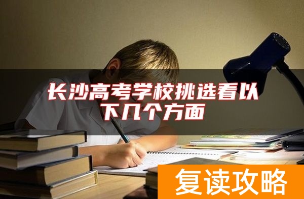 长沙高考学校挑选看以下几个方面