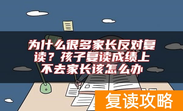 为什么很多家长反对复读？孩子复读成绩上不去家长该怎么办