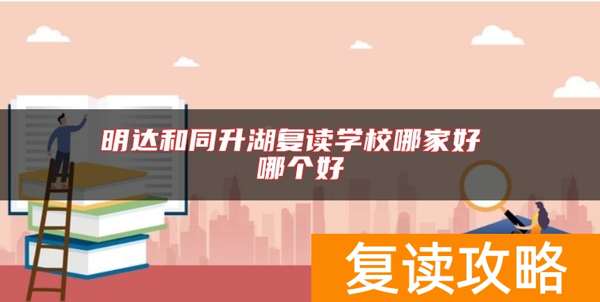 明达和同升湖复读学校哪家好 哪个好