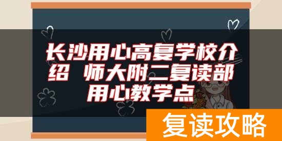 长沙用心高复学校介绍 师大附二复读部用心教学点