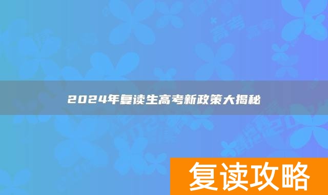 2024年复读生高考新政策大揭秘