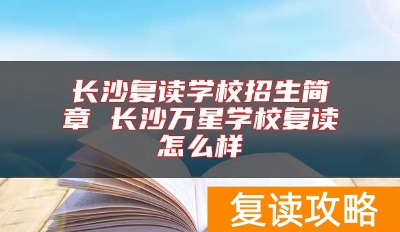 长沙复读学校招生简章 长沙万星学校复读怎么样
